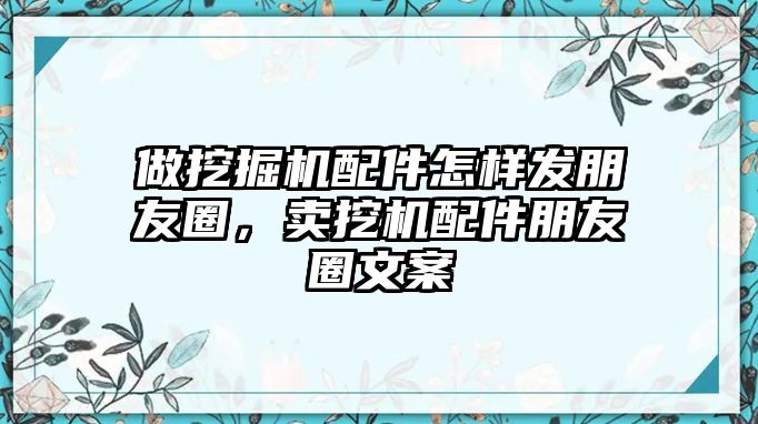 做挖掘機配件怎樣發(fā)朋友圈，賣挖機配件朋友圈文案