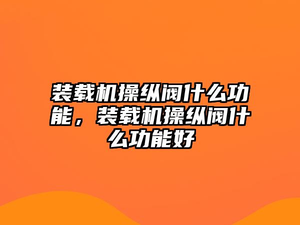 裝載機(jī)操縱閥什么功能，裝載機(jī)操縱閥什么功能好