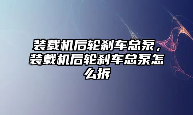 裝載機(jī)后輪剎車總泵，裝載機(jī)后輪剎車總泵怎么拆
