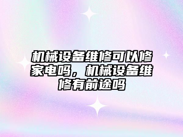 機(jī)械設(shè)備維修可以修家電嗎，機(jī)械設(shè)備維修有前途嗎