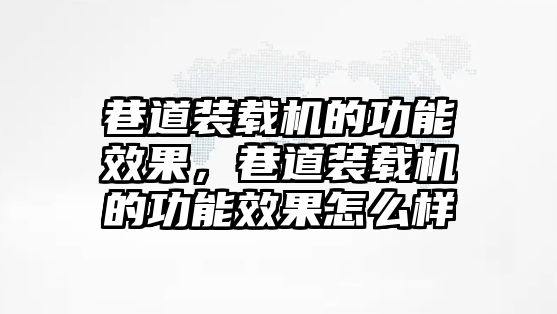 巷道裝載機的功能效果，巷道裝載機的功能效果怎么樣