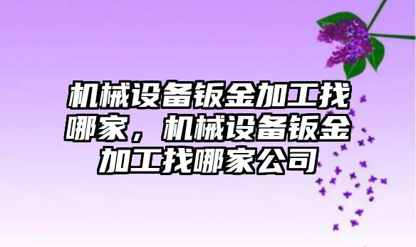 機(jī)械設(shè)備鈑金加工找哪家，機(jī)械設(shè)備鈑金加工找哪家公司