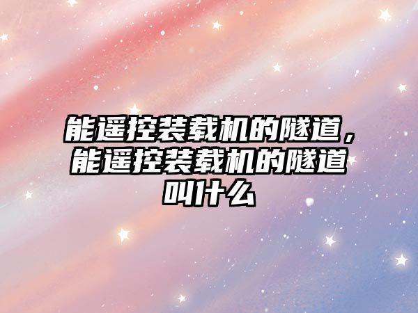 能遙控裝載機(jī)的隧道，能遙控裝載機(jī)的隧道叫什么