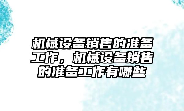 機(jī)械設(shè)備銷售的準(zhǔn)備工作，機(jī)械設(shè)備銷售的準(zhǔn)備工作有哪些