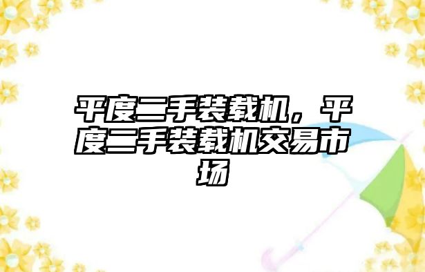 平度二手裝載機(jī)，平度二手裝載機(jī)交易市場(chǎng)