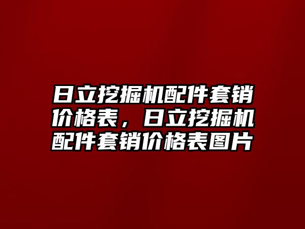 日立挖掘機(jī)配件套銷(xiāo)價(jià)格表，日立挖掘機(jī)配件套銷(xiāo)價(jià)格表圖片