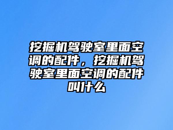 挖掘機駕駛室里面空調(diào)的配件，挖掘機駕駛室里面空調(diào)的配件叫什么
