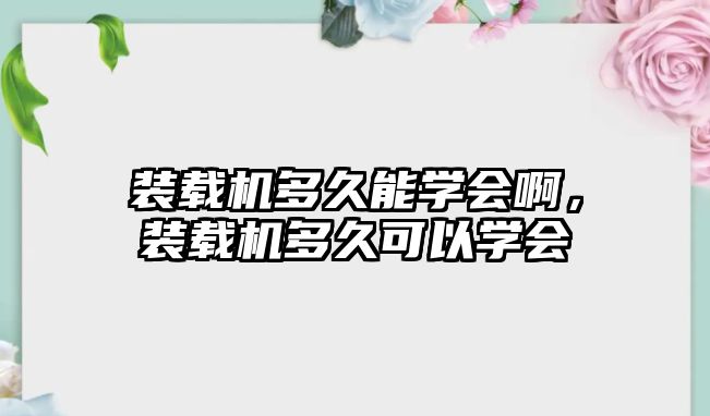 裝載機多久能學會啊，裝載機多久可以學會