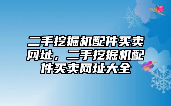 二手挖掘機(jī)配件買賣網(wǎng)址，二手挖掘機(jī)配件買賣網(wǎng)址大全