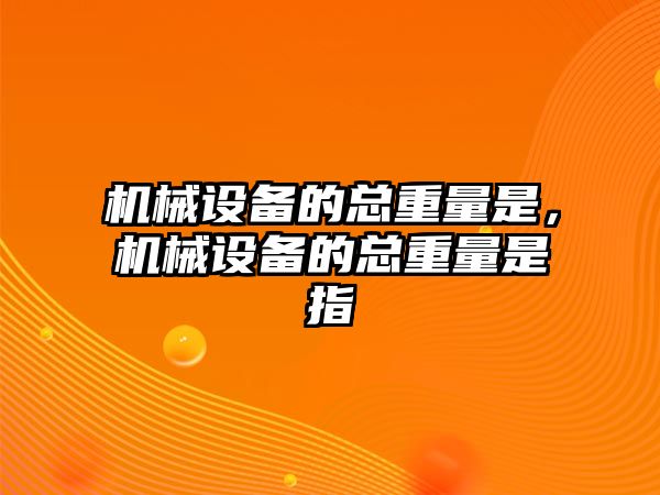 機械設(shè)備的總重量是，機械設(shè)備的總重量是指