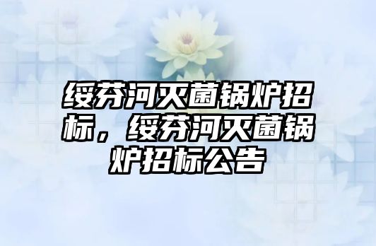 綏芬河滅菌鍋爐招標(biāo)，綏芬河滅菌鍋爐招標(biāo)公告