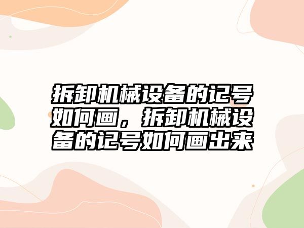 拆卸機(jī)械設(shè)備的記號(hào)如何畫，拆卸機(jī)械設(shè)備的記號(hào)如何畫出來(lái)