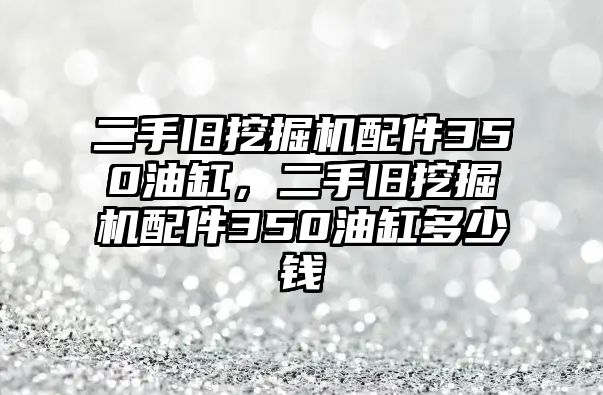 二手舊挖掘機(jī)配件350油缸，二手舊挖掘機(jī)配件350油缸多少錢