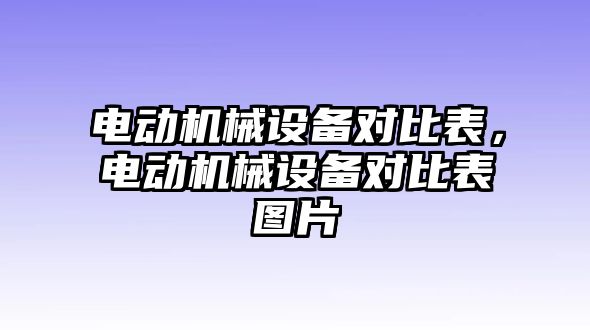 電動(dòng)機(jī)械設(shè)備對(duì)比表，電動(dòng)機(jī)械設(shè)備對(duì)比表圖片