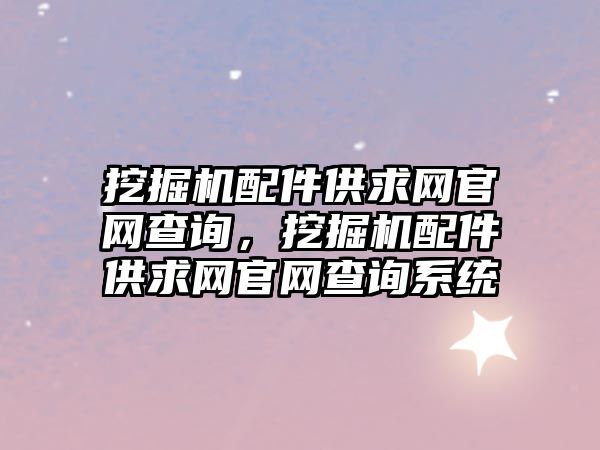 挖掘機(jī)配件供求網(wǎng)官網(wǎng)查詢，挖掘機(jī)配件供求網(wǎng)官網(wǎng)查詢系統(tǒng)