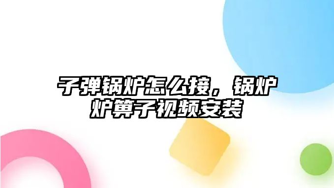 子彈鍋爐怎么接，鍋爐爐箅子視頻安裝