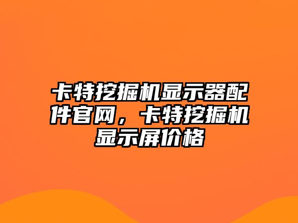 卡特挖掘機(jī)顯示器配件官網(wǎng)，卡特挖掘機(jī)顯示屏價(jià)格