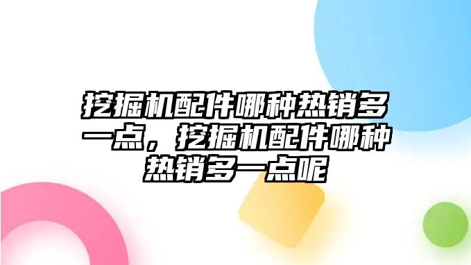 挖掘機(jī)配件哪種熱銷多一點(diǎn)，挖掘機(jī)配件哪種熱銷多一點(diǎn)呢