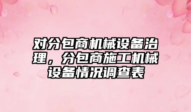 對分包商機械設(shè)備治理，分包商施工機械設(shè)備情況調(diào)查表