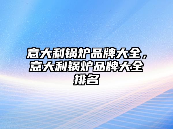 意大利鍋爐品牌大全，意大利鍋爐品牌大全排名