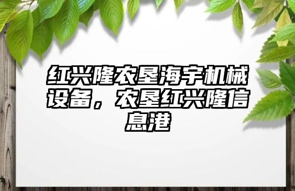 紅興隆農(nóng)墾海宇機(jī)械設(shè)備，農(nóng)墾紅興隆信息港