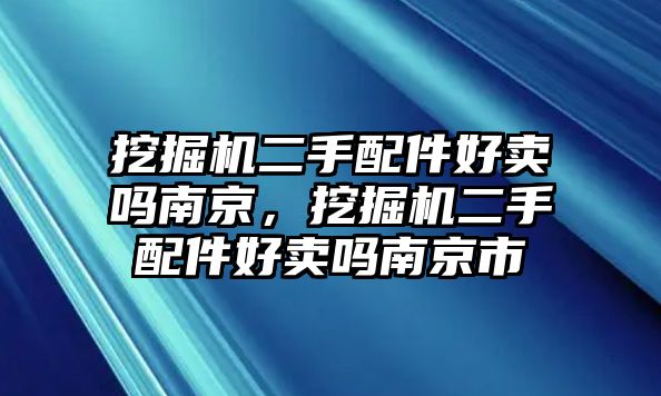 挖掘機(jī)二手配件好賣(mài)嗎南京，挖掘機(jī)二手配件好賣(mài)嗎南京市