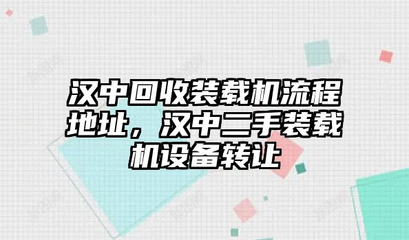 漢中回收裝載機流程地址，漢中二手裝載機設(shè)備轉(zhuǎn)讓