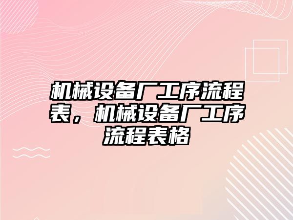 機(jī)械設(shè)備廠工序流程表，機(jī)械設(shè)備廠工序流程表格