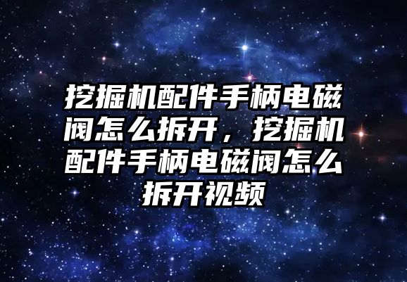 挖掘機(jī)配件手柄電磁閥怎么拆開，挖掘機(jī)配件手柄電磁閥怎么拆開視頻