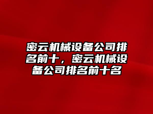 密云機(jī)械設(shè)備公司排名前十，密云機(jī)械設(shè)備公司排名前十名
