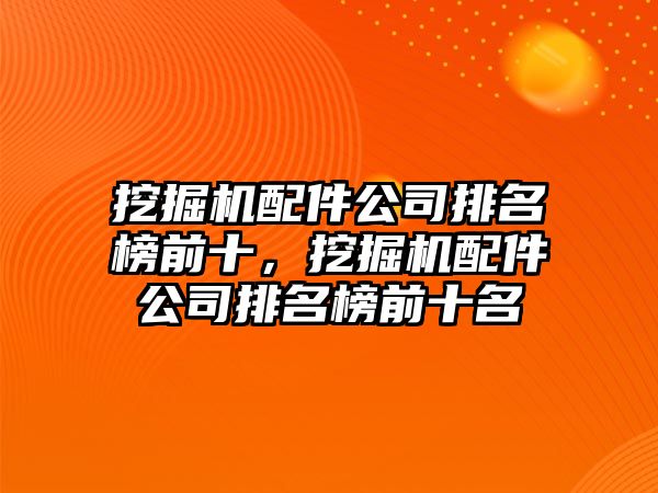 挖掘機(jī)配件公司排名榜前十，挖掘機(jī)配件公司排名榜前十名