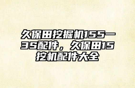 久保田挖掘機(jī)155一3S配件，久保田15挖機(jī)配件大全