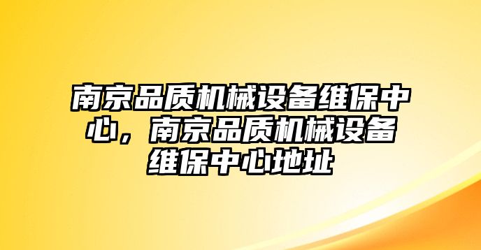 南京品質(zhì)機(jī)械設(shè)備維保中心，南京品質(zhì)機(jī)械設(shè)備維保中心地址