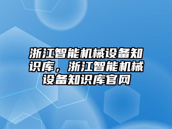 浙江智能機(jī)械設(shè)備知識(shí)庫，浙江智能機(jī)械設(shè)備知識(shí)庫官網(wǎng)