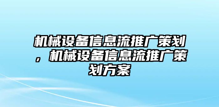 機械設(shè)備信息流推廣策劃，機械設(shè)備信息流推廣策劃方案