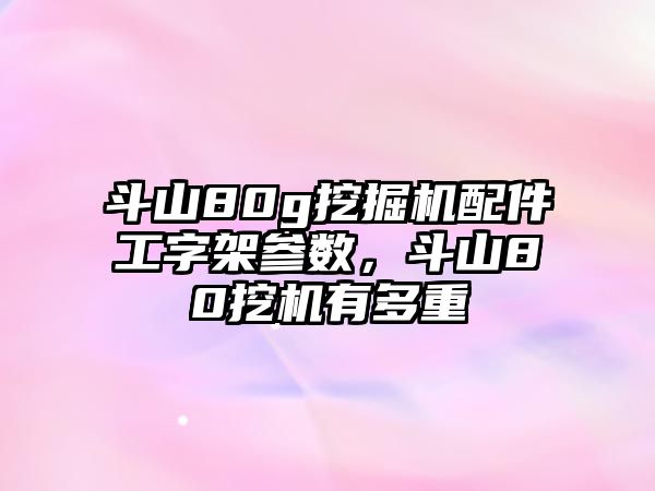斗山80g挖掘機(jī)配件工字架參數(shù)，斗山80挖機(jī)有多重