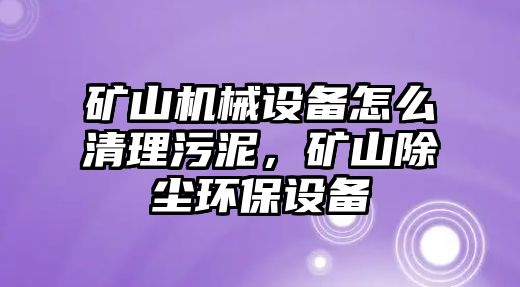 礦山機(jī)械設(shè)備怎么清理污泥，礦山除塵環(huán)保設(shè)備