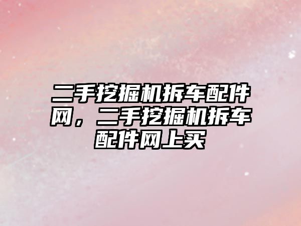 二手挖掘機(jī)拆車配件網(wǎng)，二手挖掘機(jī)拆車配件網(wǎng)上買
