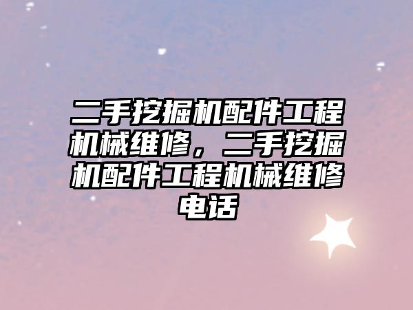 二手挖掘機配件工程機械維修，二手挖掘機配件工程機械維修電話