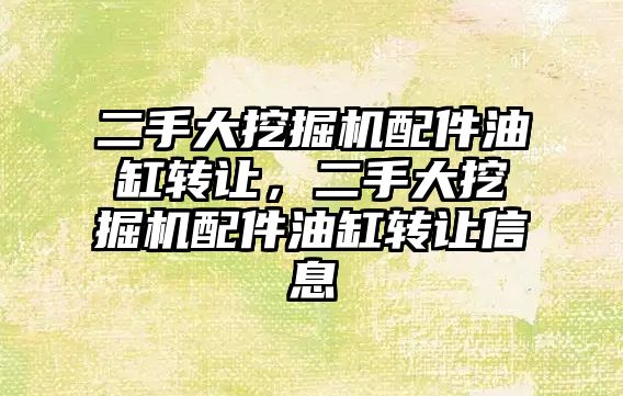 二手大挖掘機(jī)配件油缸轉(zhuǎn)讓，二手大挖掘機(jī)配件油缸轉(zhuǎn)讓信息