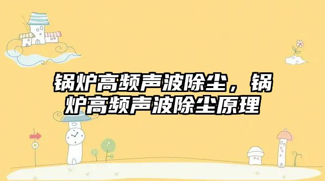 鍋爐高頻聲波除塵，鍋爐高頻聲波除塵原理