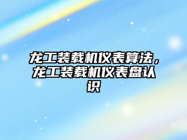 龍工裝載機(jī)儀表算法，龍工裝載機(jī)儀表盤認(rèn)識(shí)