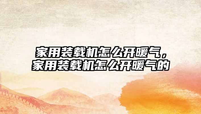 家用裝載機怎么開暖氣，家用裝載機怎么開暖氣的