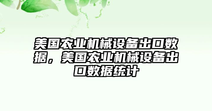 美國(guó)農(nóng)業(yè)機(jī)械設(shè)備出口數(shù)據(jù)，美國(guó)農(nóng)業(yè)機(jī)械設(shè)備出口數(shù)據(jù)統(tǒng)計(jì)