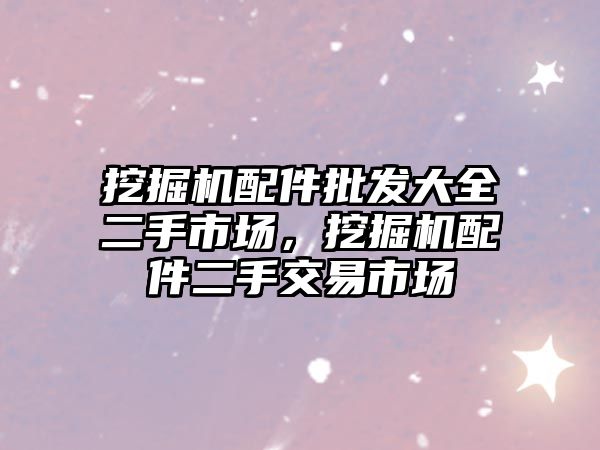 挖掘機配件批發(fā)大全二手市場，挖掘機配件二手交易市場