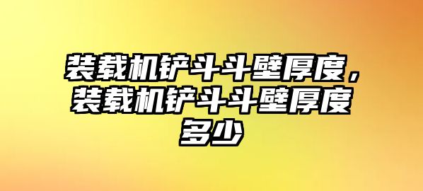 裝載機鏟斗斗壁厚度，裝載機鏟斗斗壁厚度多少