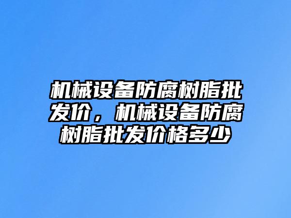 機(jī)械設(shè)備防腐樹(shù)脂批發(fā)價(jià)，機(jī)械設(shè)備防腐樹(shù)脂批發(fā)價(jià)格多少