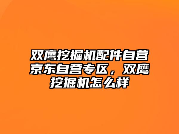 雙鷹挖掘機配件自營京東自營專區(qū)，雙鷹挖掘機怎么樣