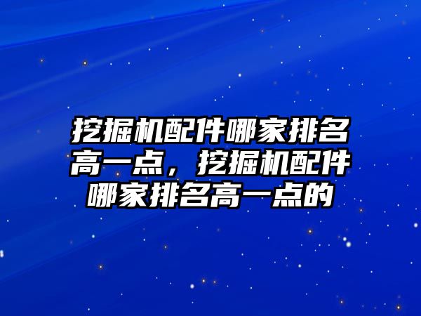 挖掘機(jī)配件哪家排名高一點(diǎn)，挖掘機(jī)配件哪家排名高一點(diǎn)的