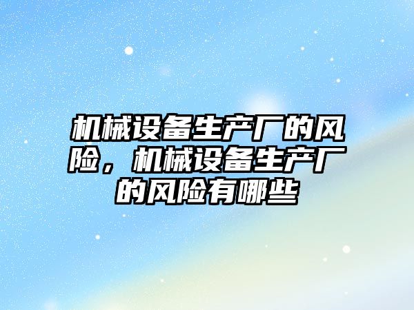 機(jī)械設(shè)備生產(chǎn)廠的風(fēng)險(xiǎn)，機(jī)械設(shè)備生產(chǎn)廠的風(fēng)險(xiǎn)有哪些